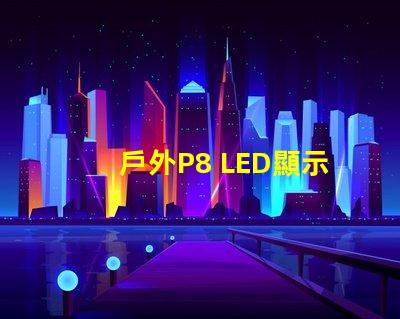 戶外P8 LED顯示屏最佳選擇還在等什么